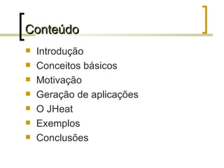 Conteúdo Introdução Conceitos básicos Motivação Geração de aplicações O JHeat Exemplos Conclusões 