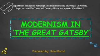 MODERNISM IN
‘THE GREAT GATSBY’
Department of English, Maharaja Krishnakumarsinhji Bhavnagar University.
Paper no.: 106 The Twentieth Century Literature: 1900 to World War II
Prepared by: Jheel Barad
 