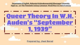Queer Theory In W.H.
Auden’s “September
1, 1939”
Department of English, Maharaja Krishnakumarsinhji Bhavnagar University.
Paper no.: 107 The Twentieth Century Literature: World War II to end of century
Prepared by: Jheel Barad
 