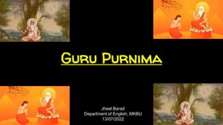Guru Purnima
Jheel Barad
Department of English, MKBU
13/07/2022
 