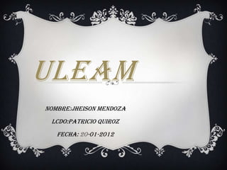 ULEAM
NOMBRE:JHEISON MENDOZA
 LCDO:PATRICIO QUIROZ
   FECHA: 20-01-2012
 