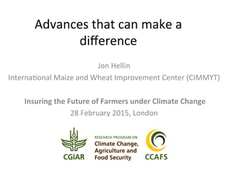 Advances	
  that	
  can	
  make	
  a	
  
diﬀerence	
  	
  
Jon	
  Hellin	
  
Interna6onal	
  Maize	
  and	
  Wheat	
  Improvement	
  Center	
  (CIMMYT)	
  
	
  
	
  Insuring	
  the	
  Future	
  of	
  Farmers	
  under	
  Climate	
  Change	
  
28	
  February	
  2015,	
  London	
  
 