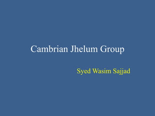 Cambrian Jhelum Group
Syed Wasim Sajjad
 