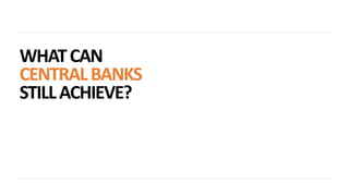 WHATCAN
CENTRALBANKS
STILLACHIEVE?
 