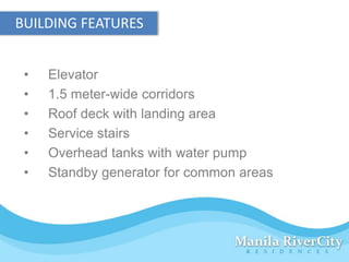 BUILDING FEATURES


 •   Elevator
 •   1.5 meter-wide corridors
 •   Roof deck with landing area
 •   Service stairs
 •   Overhead tanks with water pump
 •   Standby generator for common areas
 