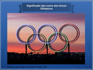 Significado das cores dos Arcos
Olímpicos
Alunas- Lara Dutton e Jhenifer Turma- 503
 