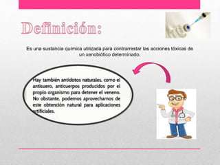 Es una sustancia química utilizada para contrarrestar las acciones tóxicas de
un xenobiótico determinado.
 