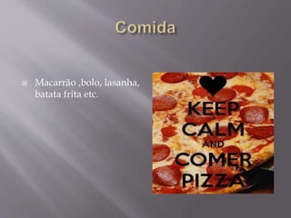  Macarrão ,bolo, lasanha,
batata frita etc.
 