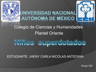 Colegio de Ciencias y Humanidades
Plantel Oriente
ESTUDIANTE: JHENY CARLA NICOLAS ANTEZANA
Grupo 425
 