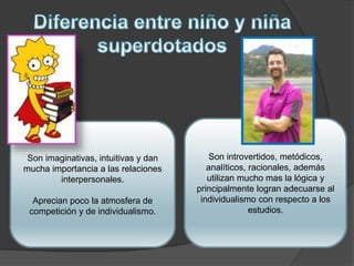 Son imaginativas, intuitivas y dan
mucha importancia a las relaciones
interpersonales.
Aprecian poco la atmosfera de
competición y de individualismo.
Son introvertidos, metódicos,
analíticos, racionales, además
utilizan mucho mas la lógica y
principalmente logran adecuarse al
individualismo con respecto a los
estudios.
 