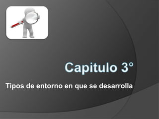 Tipos de entorno en que se desarrolla
 