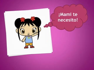 ¡Mami te
necesito!
 