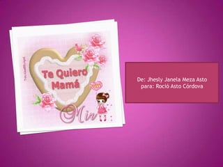 De: Jhesly Janela Meza Asto
para: Roció Asto Córdova
 