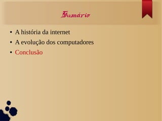 Sumário 
● A história da internet 
● A evolução dos computadores 
● Conclusão 
 