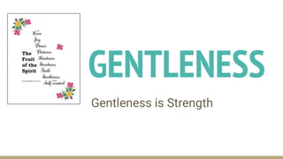 GENTLENESS
Gentleness is Strength
 