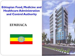 Ethiopian Food, Medicine and
Healthcare Administration
and Control Authority
EFMHACA
 
