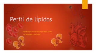 Perfíl de lípidos
NUTRIÓLOGOLUIS MIGUELGARCÍACRUZ
C.P.08795868Y 10626849
 