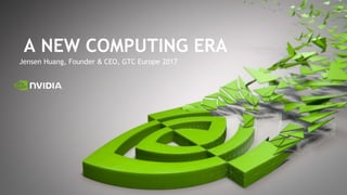 Jensen Huang, Founder & CEO, GTC Europe 2017
A NEW COMPUTING ERA
 