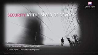 1©2018 Check Point Software Technologies Ltd.
SECURITY AT THE SPEED OF DEVOPS
• Ori Kuyumgiski | DevOps Team Leader
• Javier Hijas | Cloud Security Engineer
 