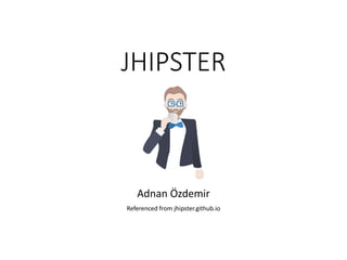 JHIPSTER
Adnan Özdemir
Referenced from jhipster.github.io
 