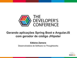 pen4education
Gerando aplicações Spring Boot e AngularJS
com gerador de código JHipster
Edlaine Zamora
Desenvolvedora de Software na Thoughtworks
 