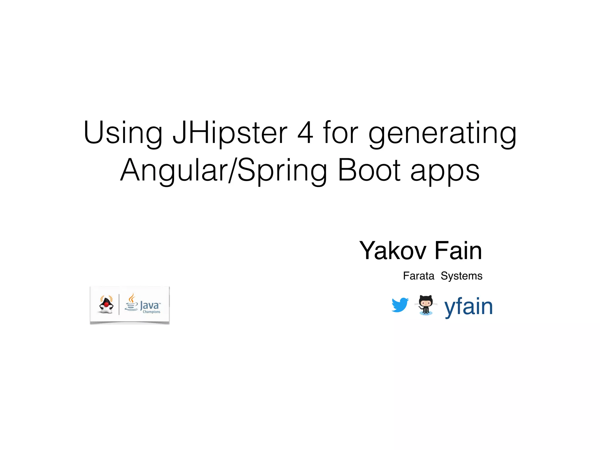 Using JHipster 4 for generating
Angular/Spring Boot apps
Yakov Fain
Farata Systems 
yfain
 
