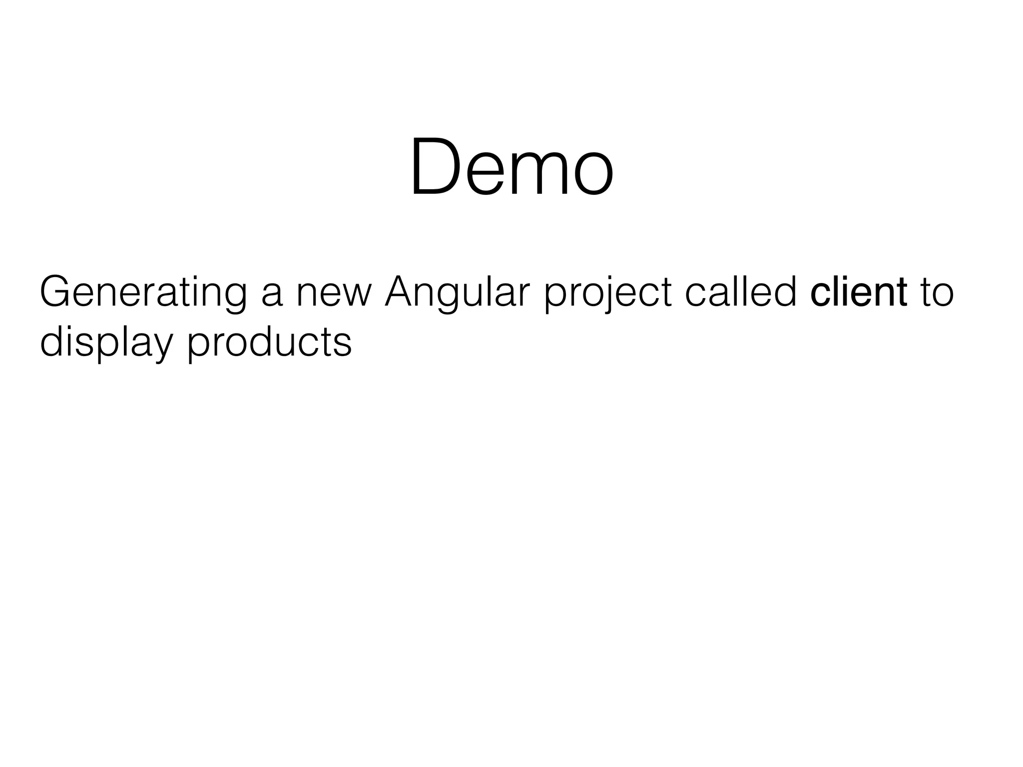 Demo
Generating a new Angular project called client to
display products
 