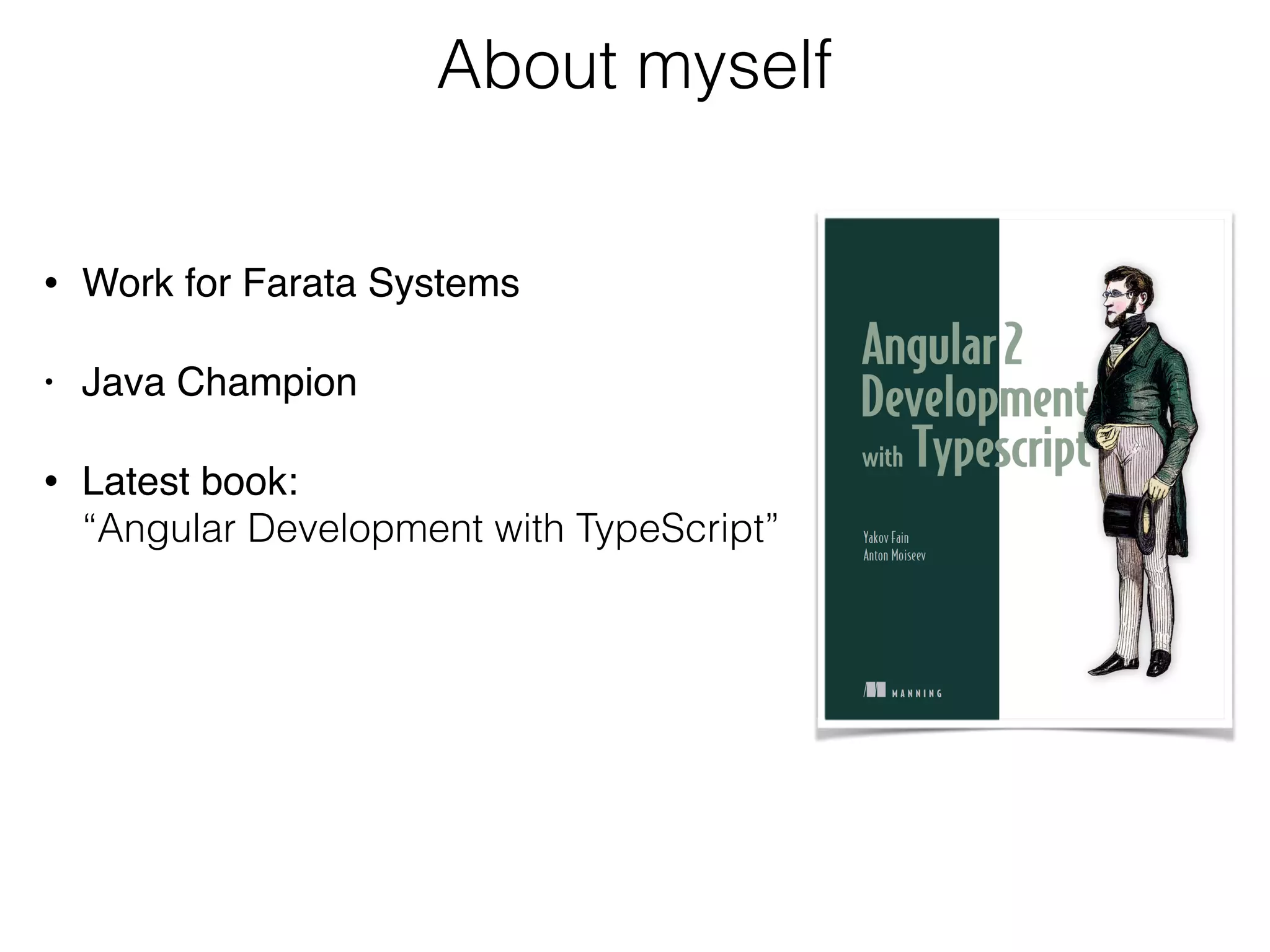 About myself
• Work for Farata Systems
• Java Champion
• Latest book: 
“Angular Development with TypeScript”
 