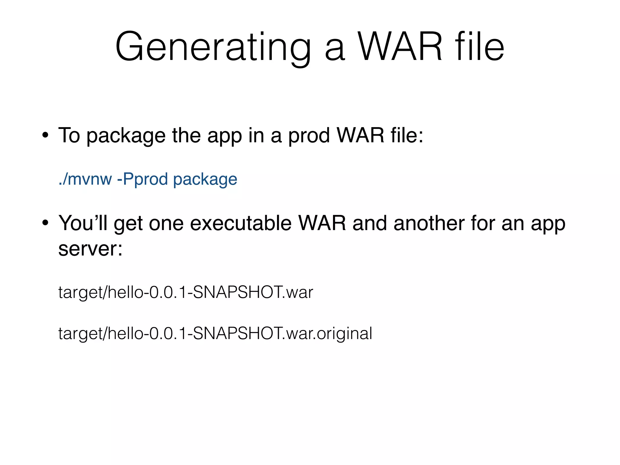 Generating a WAR ﬁle
• To package the app in a prod WAR ﬁle: 
 
./mvnw -Pprod package
• You’ll get one executable WAR and another for an app
server: 
 
target/hello-0.0.1-SNAPSHOT.war 
 
target/hello-0.0.1-SNAPSHOT.war.original
 