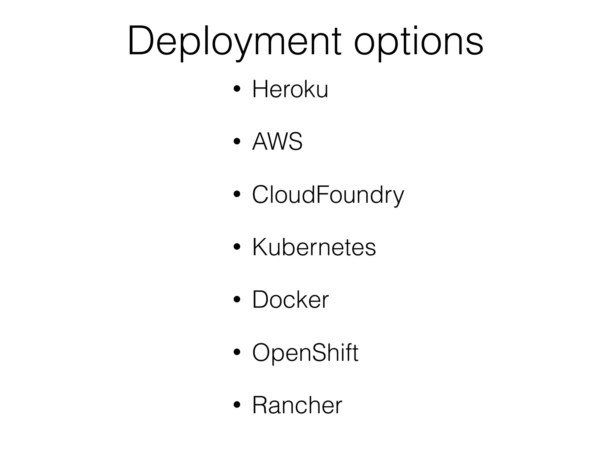 Deployment options
• Heroku
• AWS
• CloudFoundry
• Kubernetes
• Docker
• OpenShift
• Rancher
 