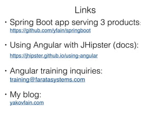 Links
• Spring Boot app serving 3 products: 
https://github.com/yfain/springboot
• Using Angular with JHipster (docs): 
https://jhipster.github.io/using-angular
• Angular training inquiries:
training@faratasystems.com
• My blog: 
yakovfain.com
 