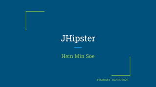 JHipster
Hein Min Soe
#TMMM3 - 04/07/2020
 