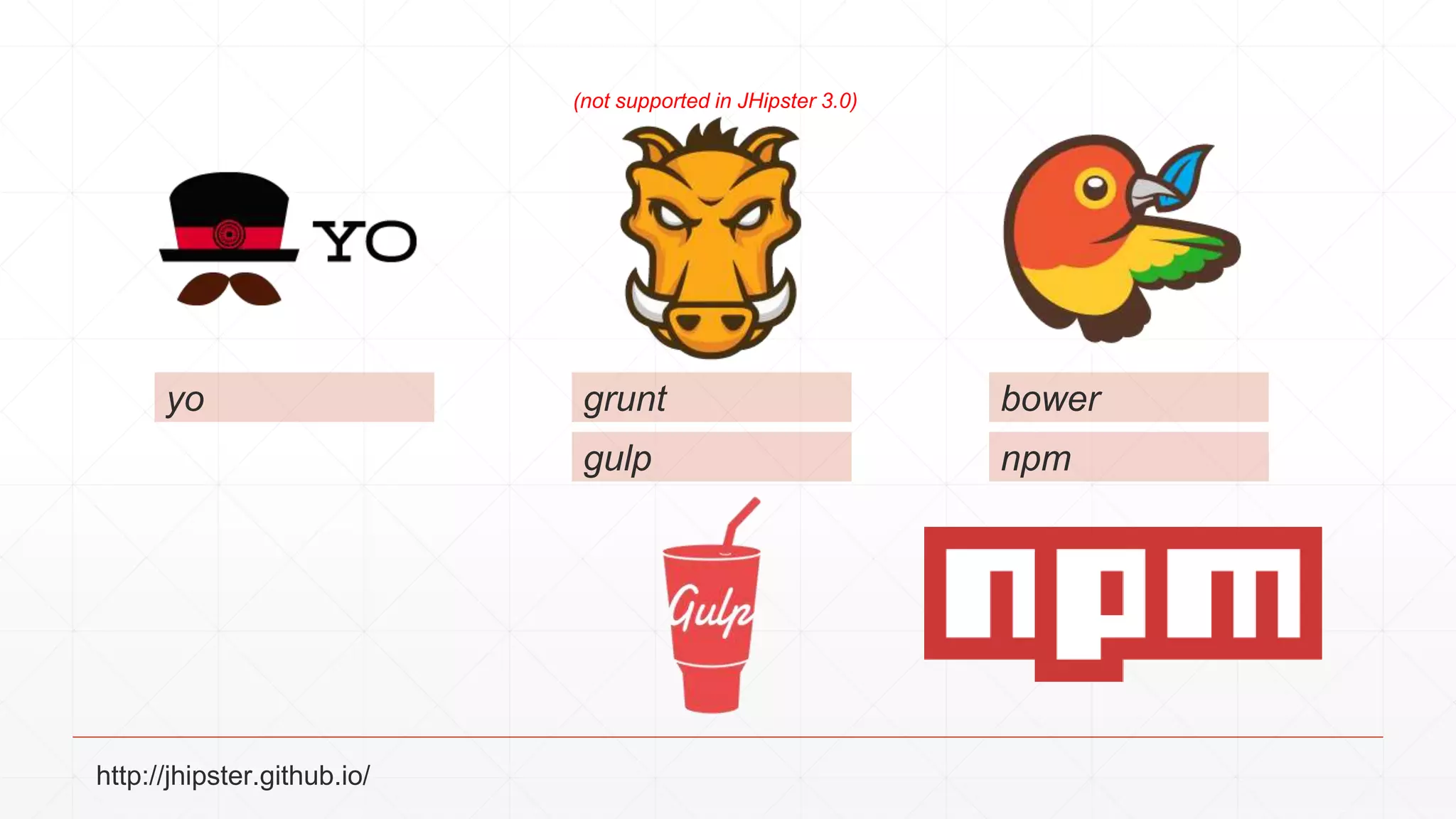 yo grunt
gulp
bower
npm
(not supported in JHipster 3.0)
http://jhipster.github.io/
 