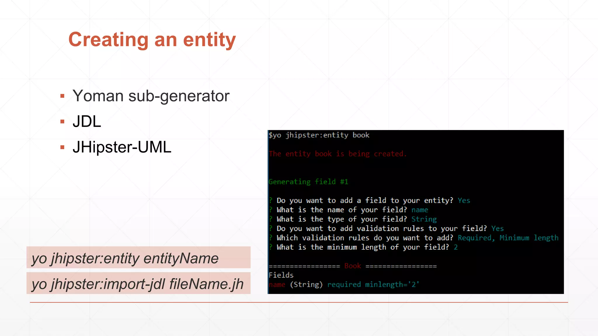 Creating an entity
yo jhipster:entity entityName
▪ Yoman sub-generator
▪ JDL
▪ JHipster-UML
yo jhipster:import-jdl fileName.jh
 