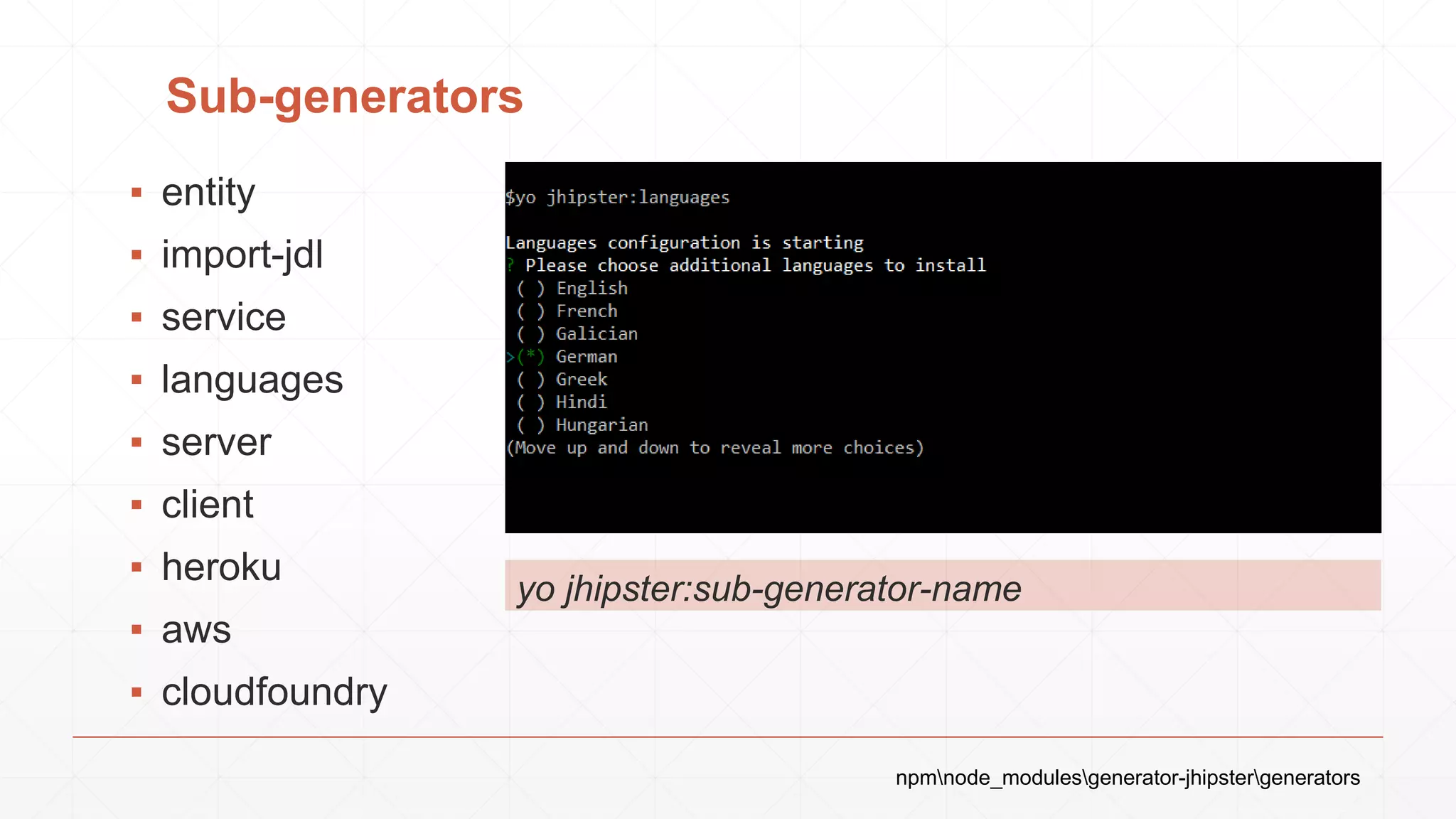 Sub-generators
▪ entity
▪ import-jdl
▪ service
▪ languages
▪ server
▪ client
▪ heroku
▪ aws
▪ cloudfoundry
yo jhipster:sub-generator-name
npmnode_modulesgenerator-jhipstergenerators
 