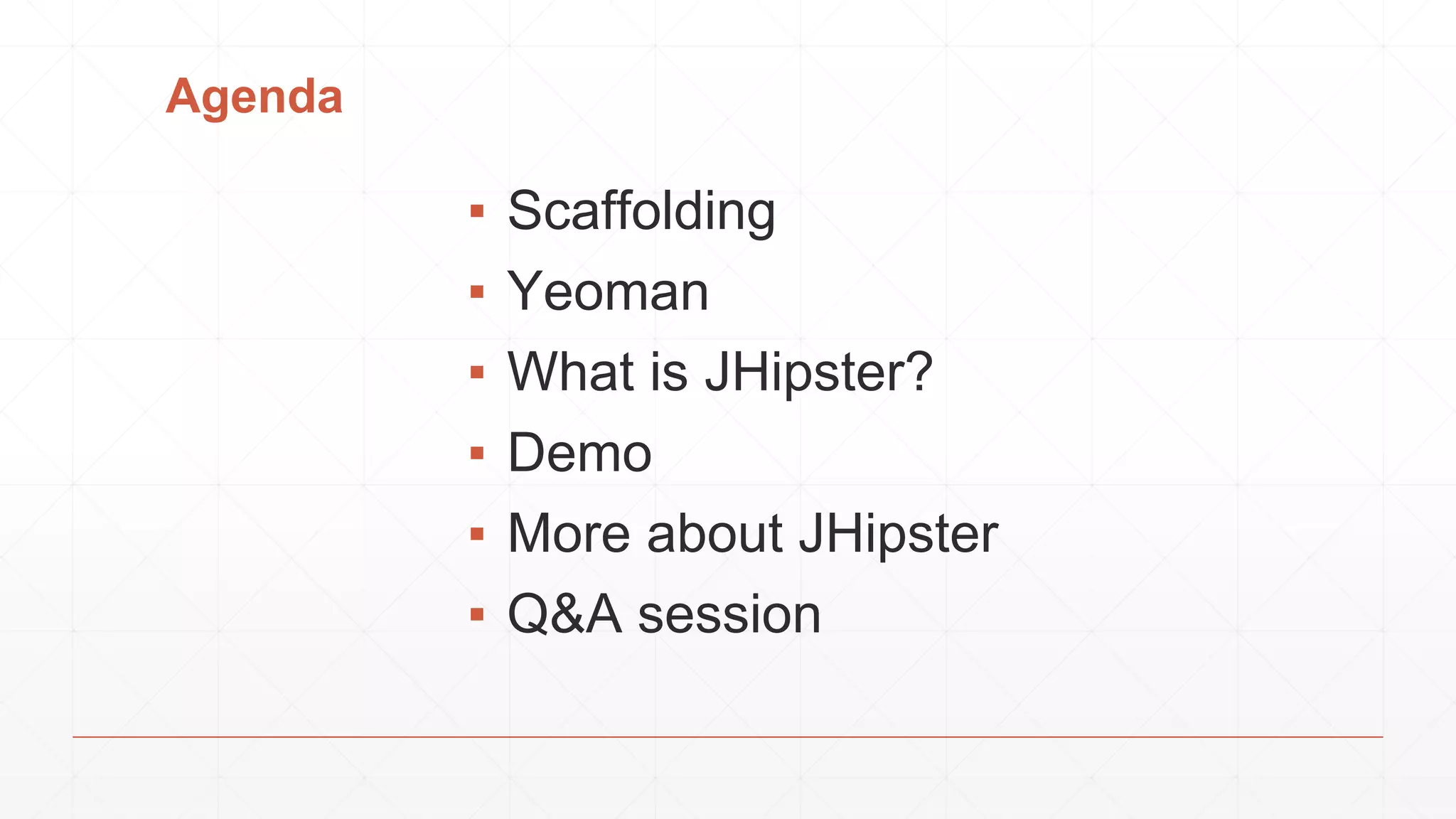 Agenda
▪ Scaffolding
▪ Yeoman
▪ What is JHipster?
▪ Demo
▪ More about JHipster
▪ Q&A session
 