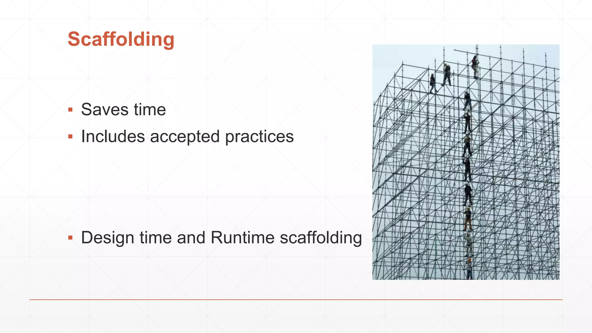 ▪ Saves time
▪ Includes accepted practices
Scaffolding
▪ Design time and Runtime scaffolding
 
