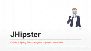 JHipster
Create a Spring Boot + AngularJS project in no time.
 