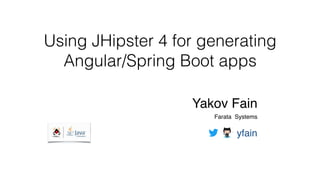 Using JHipster 4 for generating
Angular/Spring Boot apps
Yakov Fain
Farata Systems 
yfain
 