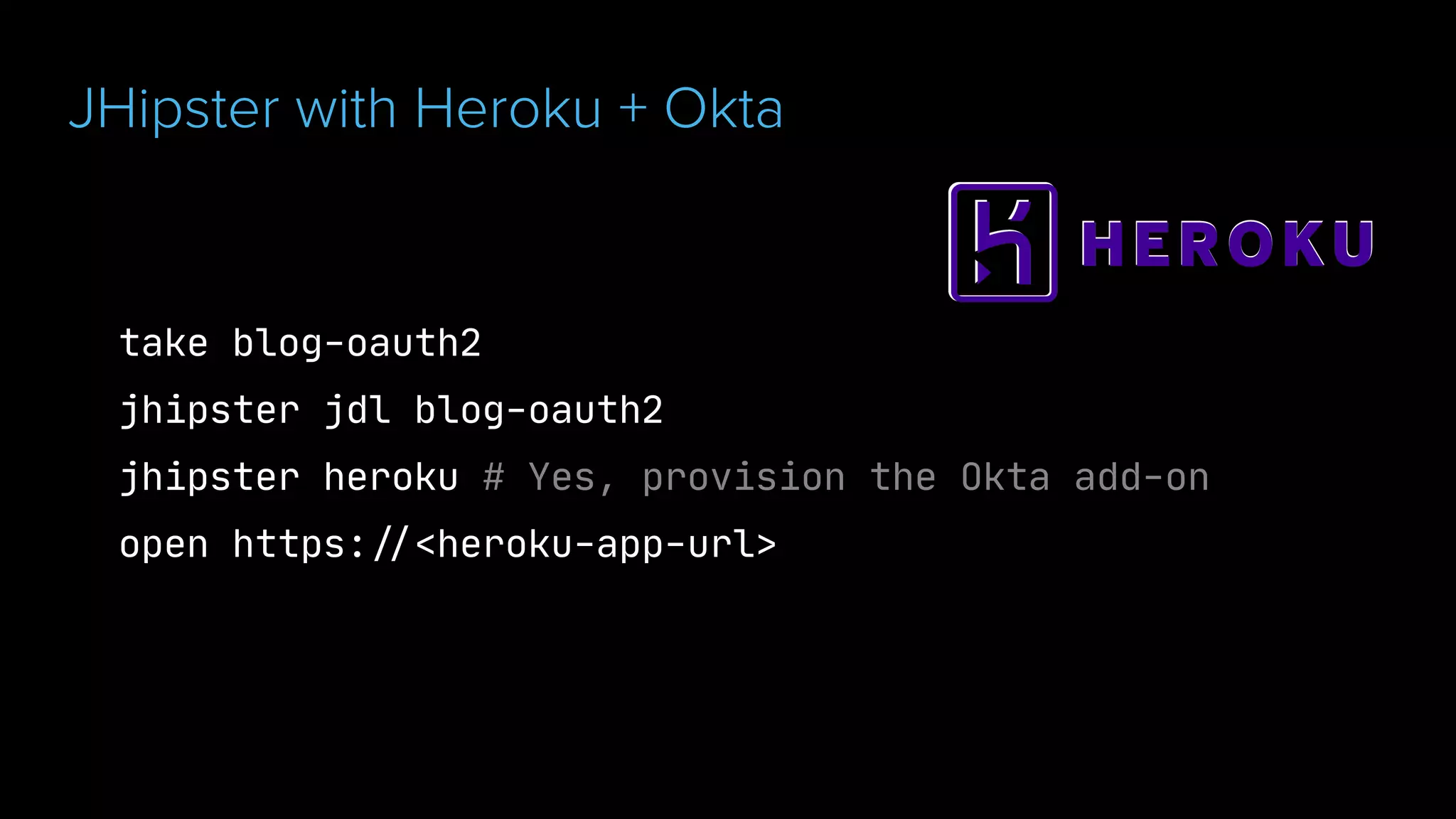 take blog-oauth2

jhipster jdl blog-oauth2

jhipster heroku # Yes, provision the Okta add-on

open https:"//<heroku-app-url>
JHipster with Heroku + Okta
 