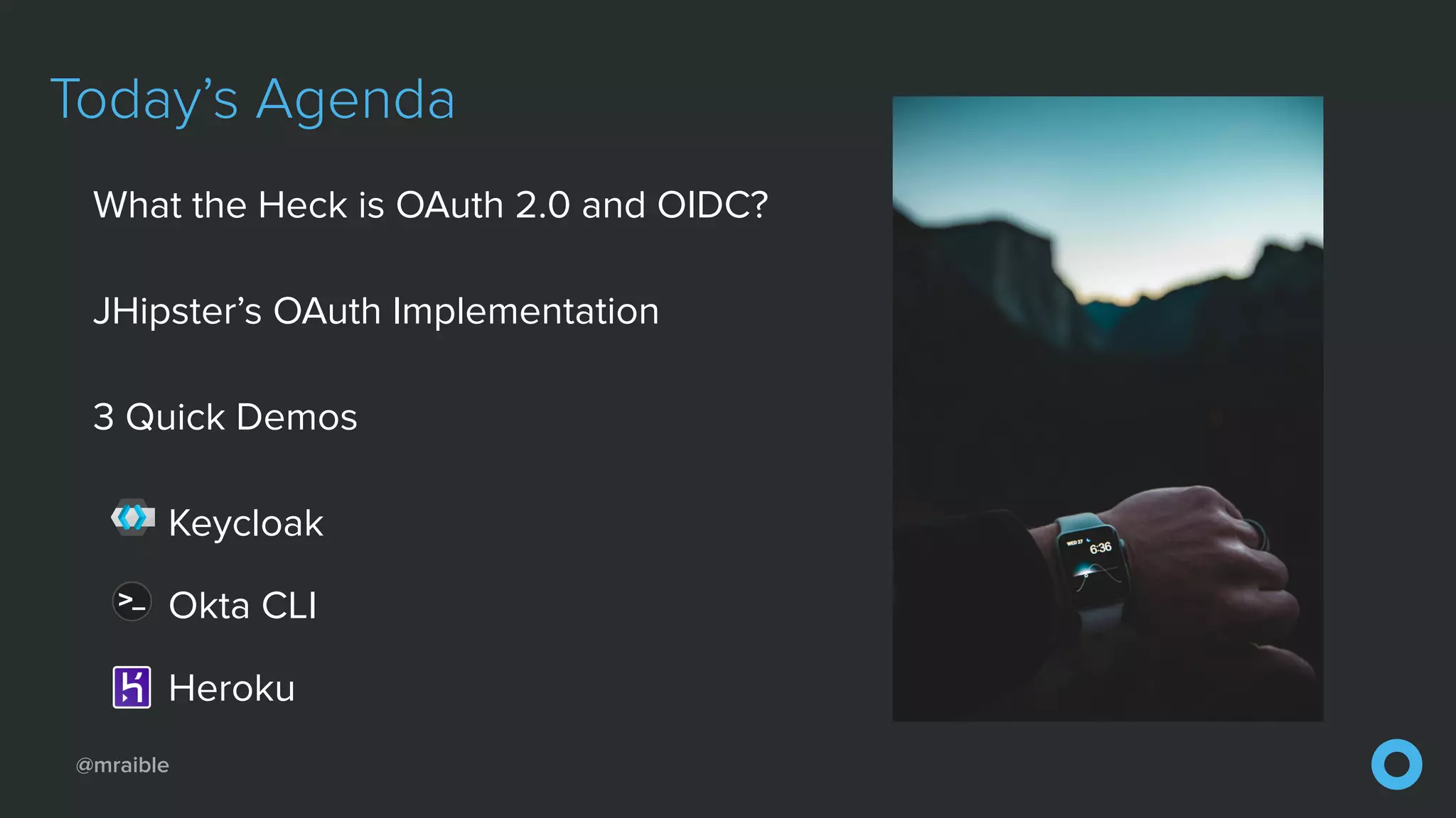 @mraible
Today’s Agenda
What the Heck is OAuth 2.0 and OIDC?
JHipster’s OAuth Implementation
3 Quick Demos
Keycloak
Okta CLI
Heroku
 