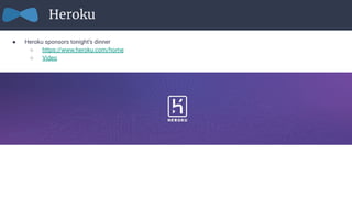● Heroku sponsors tonight’s dinner
○ https://www.heroku.com/home
○ Video
Heroku
 