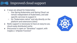 Improved cloud support
● 2 ways are ahead for Kubernetes
○ Use Spring Kubernetes and Spring Cloud: we
remain independent o...