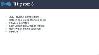 ● JDK 11(JDK 8 compatibility)
● Default packaging changed to Jar
● HTML 5 pushstate
● Lazy Loading of Angular entities
● B...