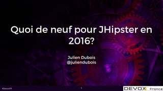 #DevoxxFR
Quoi de neuf pour JHipster en
2016?
Julien Dubois 
@juliendubois
1
 