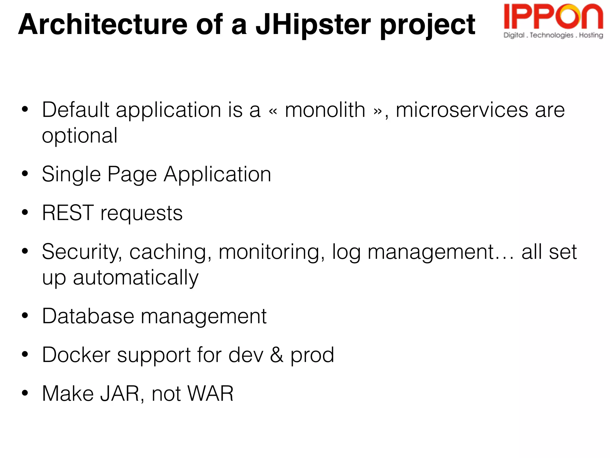 - Several independent studies show a 6-week gain at
project startup
- Faster project turn-around with hot reload of Java +
JavaScript code: huge productivity gains in the long run,
and much better developer experience
- High-quality code and modular design allow projects to
grow painlessly
- Ready for production out-the-box, with support from major
cloud providers
Key productivity gains