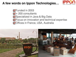 A few words on Ippon Technologies…
Funded in 2003
+ 220 consultants
Specialized in Java, Cloud & Big Data
Focus on innovation and technical expertise
Ofﬁces in France, USA, Australia
 