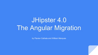 JHipster 4.0
The Angular Migration
by Flavien Cathala and William Marques
 
