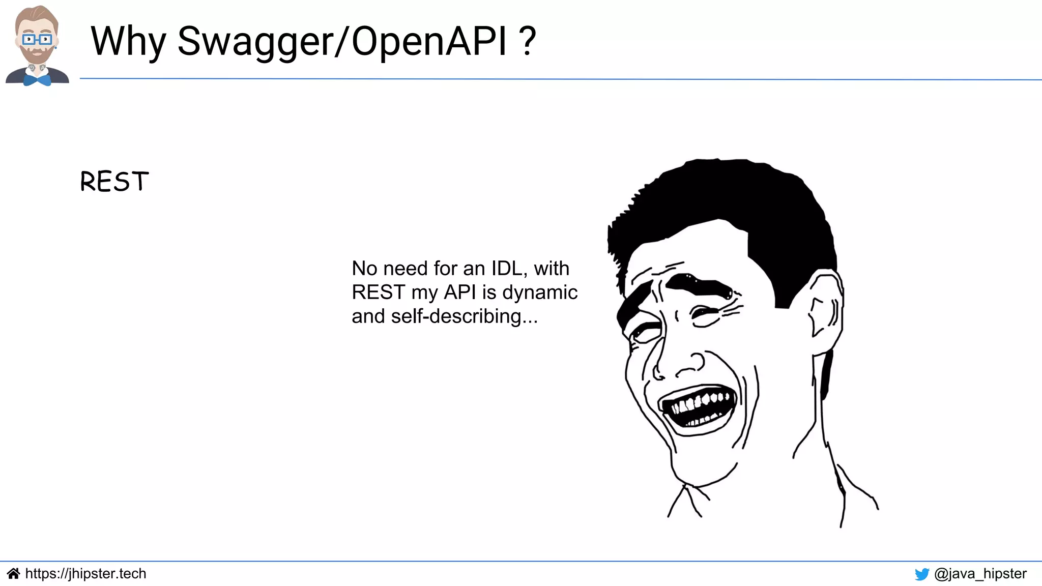https://jhipster.tech @java_hipster
Why Swagger/OpenAPI ?
REST
No need for an IDL, with
REST my API is dynamic
and self-describing...
 