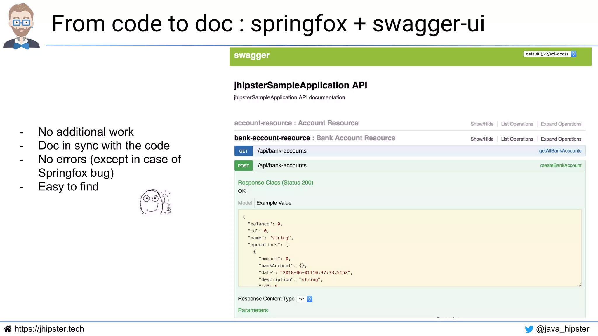 https://jhipster.tech @java_hipster
From code to doc : springfox + swagger-ui
- No additional work
- Doc in sync with the code
- No errors (except in case of
Springfox bug)
- Easy to find
 